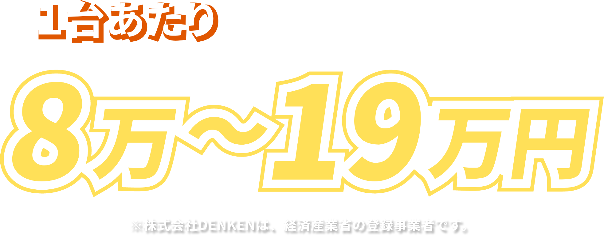 1台あたり8万～19万円 ※九州キュートーサービスは、経済産業省の登録事業者です。